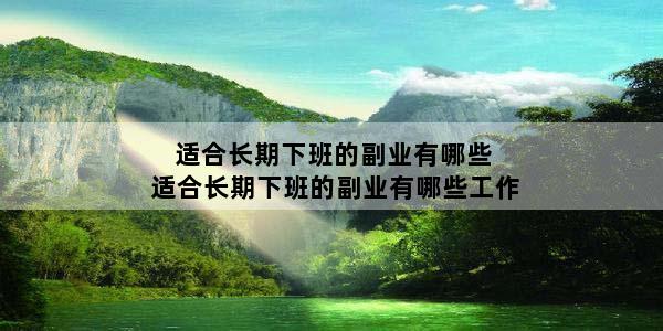 适合长期下班的副业有哪些 适合长期下班的副业有哪些工作